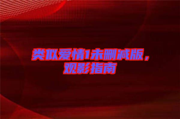 類似愛(ài)情1未刪減版，觀影指南