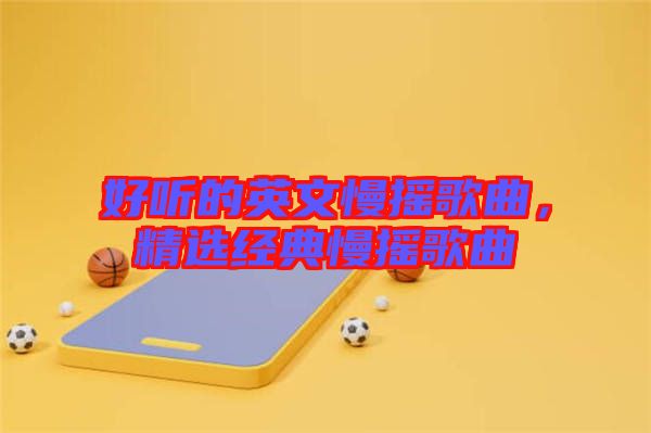 好聽的英文慢搖歌曲，精選經(jīng)典慢搖歌曲