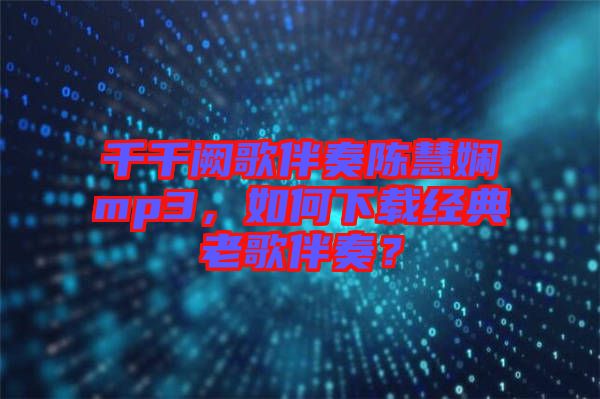 千千闕歌伴奏陳慧嫻mp3，如何下載經(jīng)典老歌伴奏？