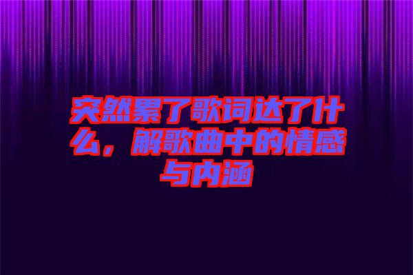突然累了歌詞達(dá)了什么，解歌曲中的情感與內(nèi)涵