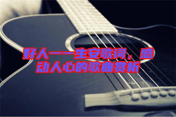 好人一一生安歌詞，感動人心的歌曲賞析