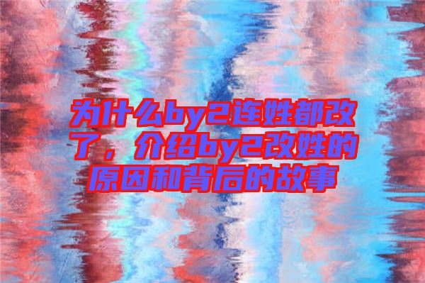 為什么by2連姓都改了，介紹by2改姓的原因和背后的故事