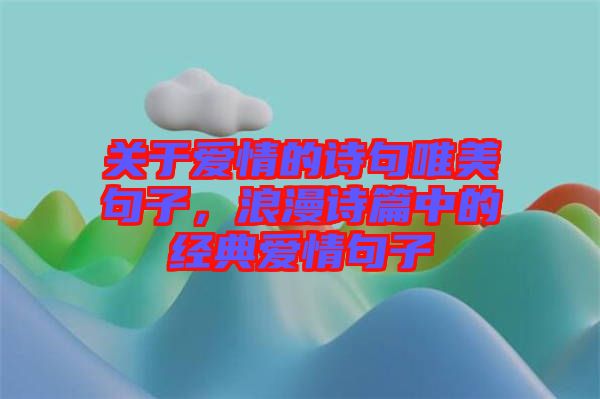 關(guān)于愛情的詩句唯美句子，浪漫詩篇中的經(jīng)典愛情句子