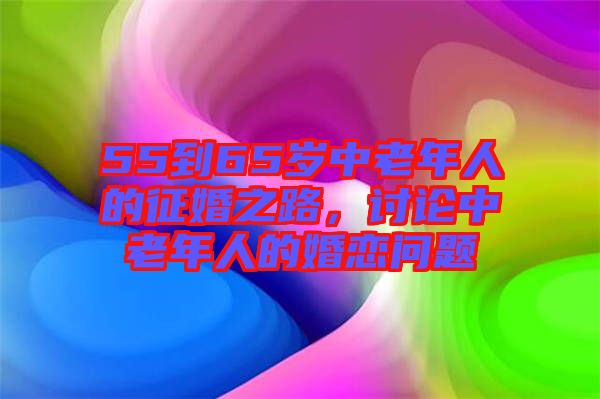 55到65歲中老年人的征婚之路，討論中老年人的婚戀問題