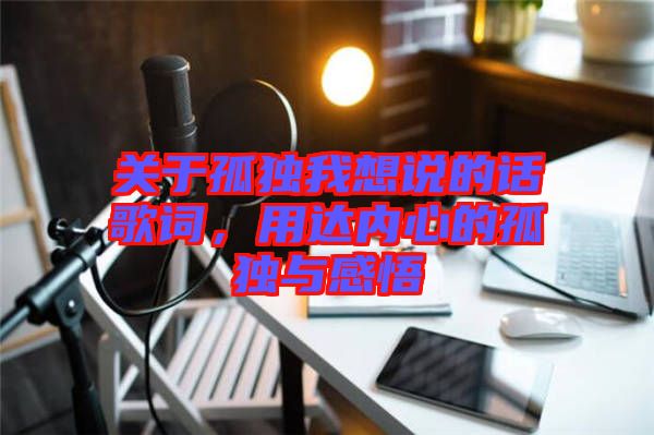 關(guān)于孤獨(dú)我想說的話歌詞，用達(dá)內(nèi)心的孤獨(dú)與感悟