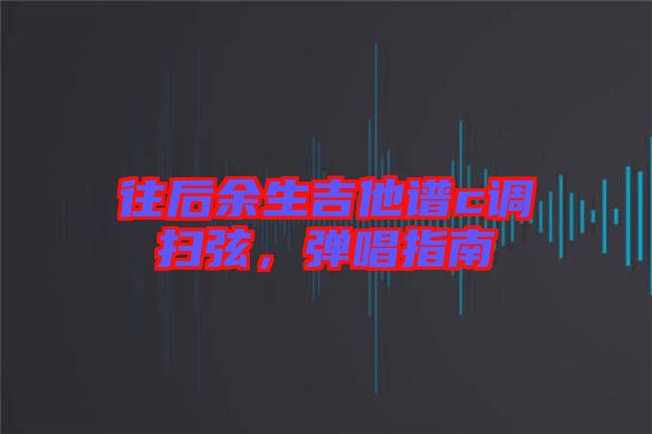 往后余生吉他譜c調(diào)掃弦，彈唱指南