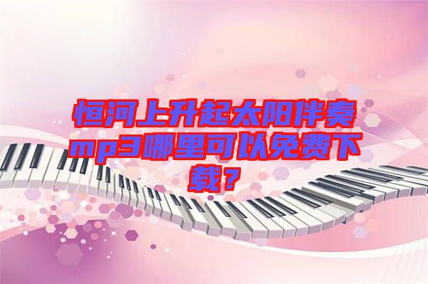 恒河上升起太陽(yáng)伴奏mp3哪里可以免費(fèi)下載？