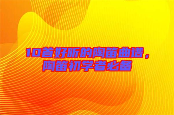 10首好聽的陶笛曲譜，陶笛初學者必備