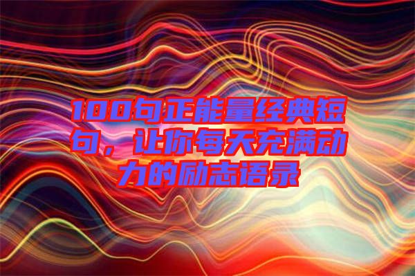 100句正能量經(jīng)典短句，讓你每天充滿動力的勵志語錄
