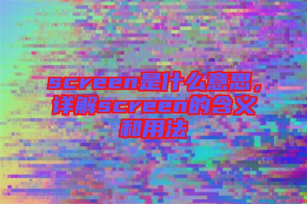 screen是什么意思，詳解screen的含義和用法