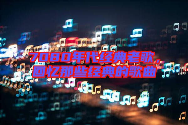 7080年代經(jīng)典老歌，回憶那些經(jīng)典的歌曲