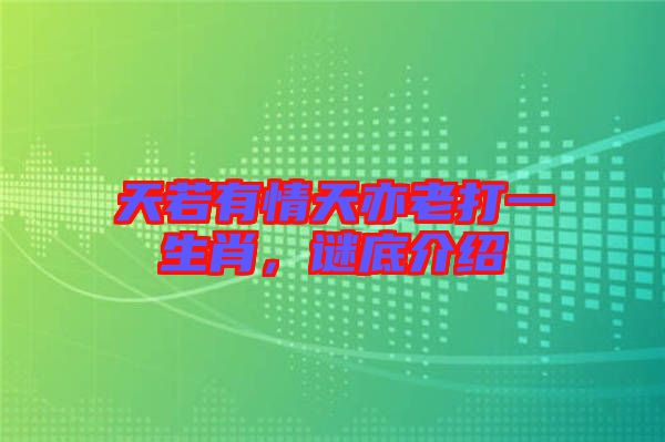 天若有情天亦老打一生肖，謎底介紹