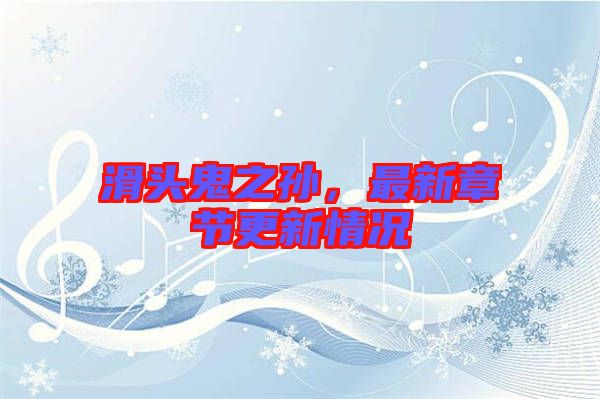 滑頭鬼之孫，最新章節(jié)更新情況