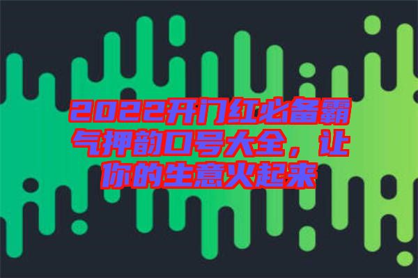 2022開門紅必備霸氣押韻口號(hào)大全，讓你的生意火起來