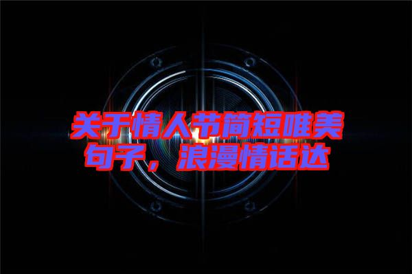關(guān)于情人節(jié)簡短唯美句子，浪漫情話達(dá)