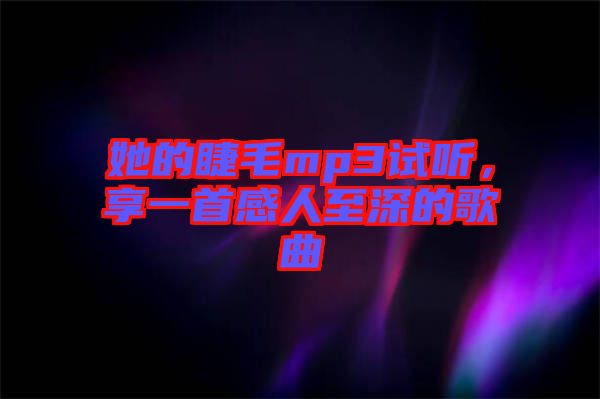 她的睫毛mp3試聽，享一首感人至深的歌曲