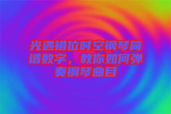 光遇錯位時空鋼琴簡譜數(shù)字，教你如何彈奏鋼琴曲目