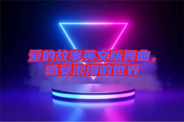 愛的故事英文版舞曲，感受浪漫的世界