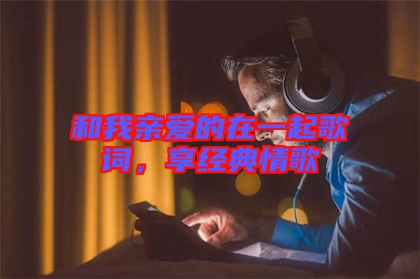 和我親愛的在一起歌詞，享經(jīng)典情歌