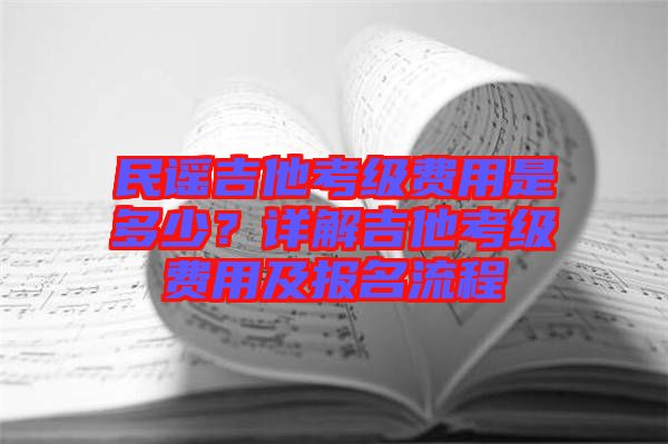 民謠吉他考級(jí)費(fèi)用是多少？詳解吉他考級(jí)費(fèi)用及報(bào)名流程