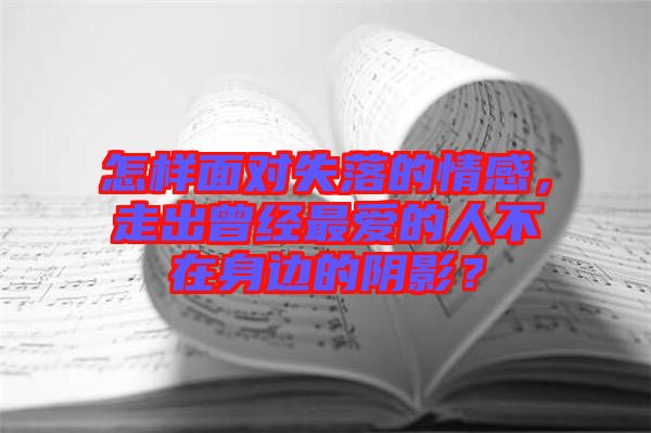 怎樣面對失落的情感，走出曾經(jīng)最愛的人不在身邊的陰影？