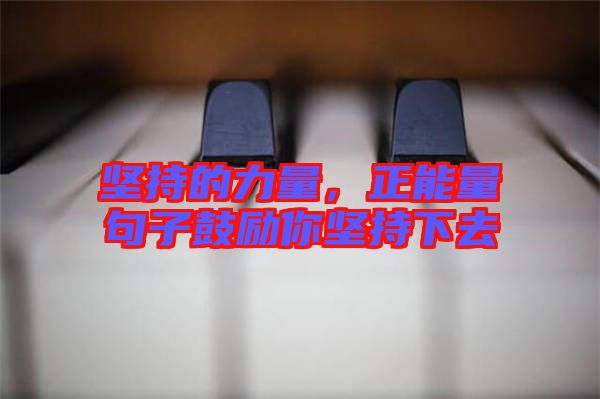 堅(jiān)持的力量，正能量句子鼓勵(lì)你堅(jiān)持下去