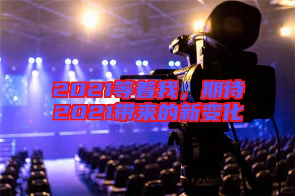 2021等著我，期待2021帶來的新變化