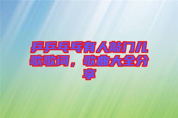 乒乒乓乓有人敲門兒歌歌詞，歌曲大全分享