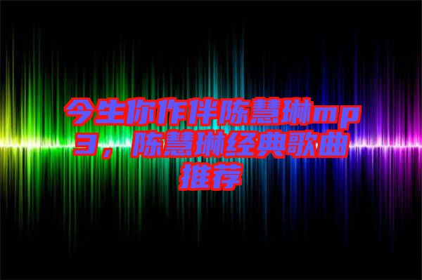 今生你作伴陳慧琳mp3，陳慧琳經(jīng)典歌曲推薦