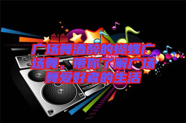 廣場舞酒醉的蝴蝶廣場舞，帶你了解廣場舞愛好者的生活