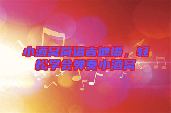 小酒窩簡譜吉他譜，輕松學(xué)會彈奏小酒窩