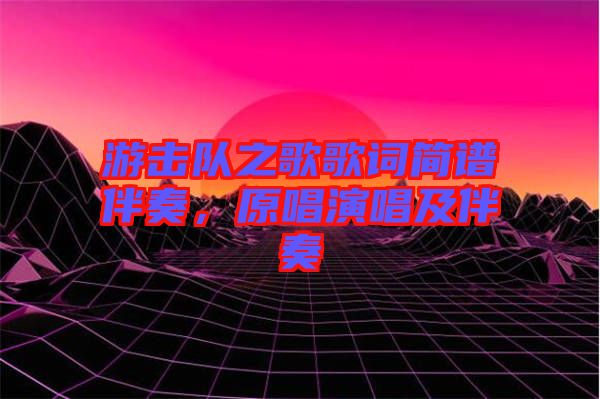 游擊隊之歌歌詞簡譜伴奏，原唱演唱及伴奏