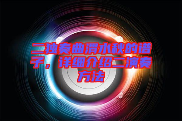 二獨(dú)奏曲渭水秋的譜子，詳細(xì)介紹二演奏方法