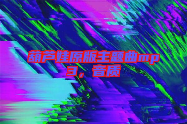 葫蘆娃原版主題曲mp3，音質