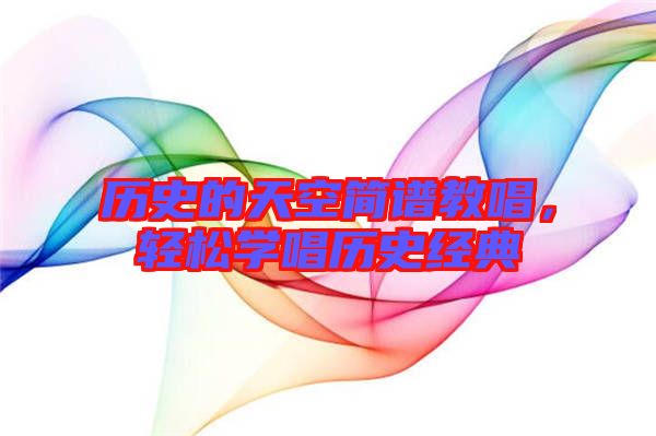 歷史的天空簡(jiǎn)譜教唱，輕松學(xué)唱?dú)v史經(jīng)典