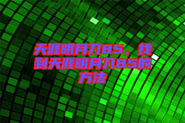 天涯明月刀85，找到天涯明月刀85的方法