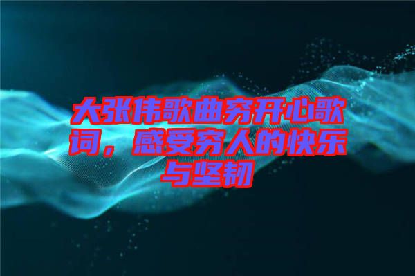 大張偉歌曲窮開心歌詞，感受窮人的快樂與堅韌
