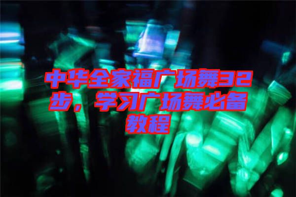 中華全家福廣場舞32步，學(xué)習(xí)廣場舞必備教程