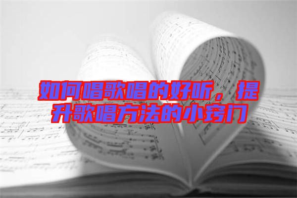 如何唱歌唱的好聽，提升歌唱方法的小竅門
