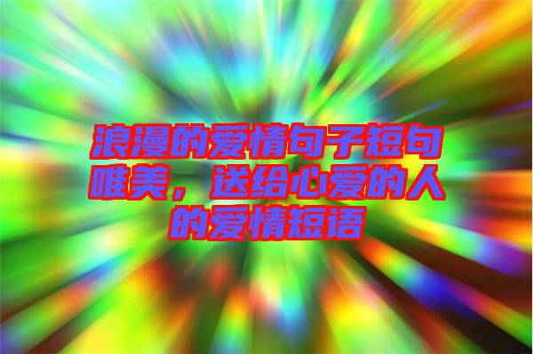 浪漫的愛情句子短句唯美，送給心愛的人的愛情短語
