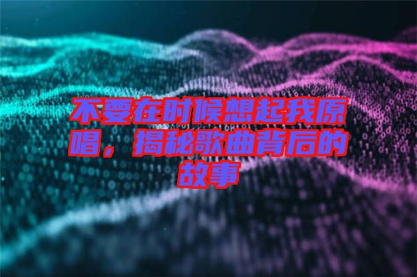 不要在時(shí)候想起我原唱，揭秘歌曲背后的故事