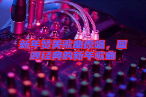 新年贊美歌曲原唱，回顧經(jīng)典的新年歌曲