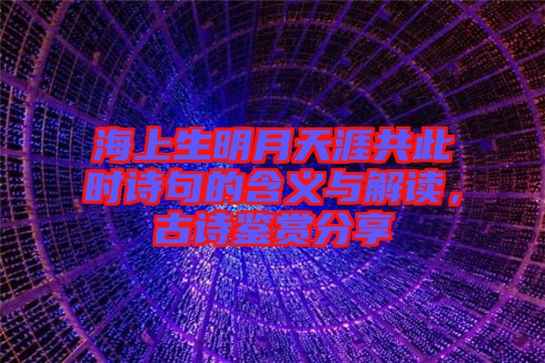海上生明月天涯共此時(shí)詩(shī)句的含義與解讀，古詩(shī)鑒賞分享