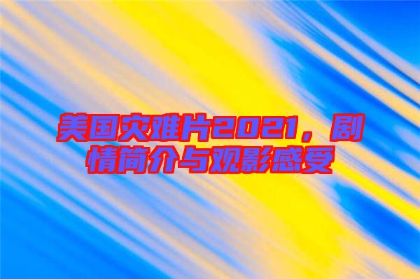 美國(guó)災(zāi)難片2021，劇情簡(jiǎn)介與觀影感受
