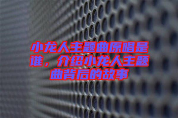 小龍人主題曲原唱是誰，介紹小龍人主題曲背后的故事