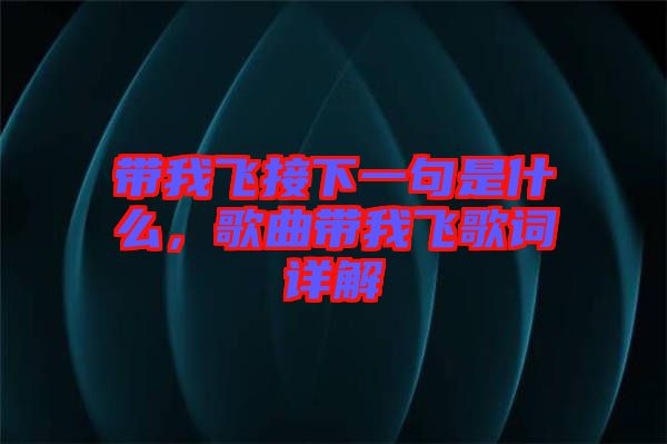 帶我飛接下一句是什么，歌曲帶我飛歌詞詳解