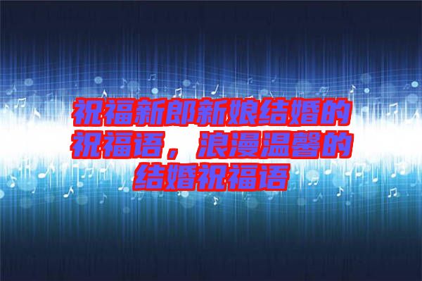 祝福新郎新娘結(jié)婚的祝福語，浪漫溫馨的結(jié)婚祝福語
