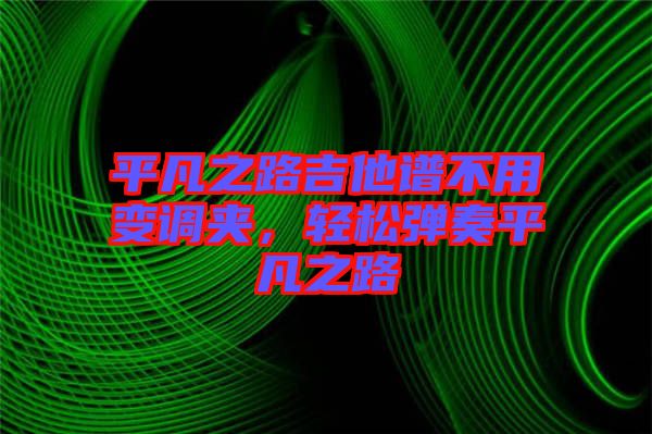 平凡之路吉他譜不用變調(diào)夾，輕松彈奏平凡之路