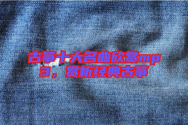 古箏十大名曲欣賞mp3，賞析經(jīng)典古箏