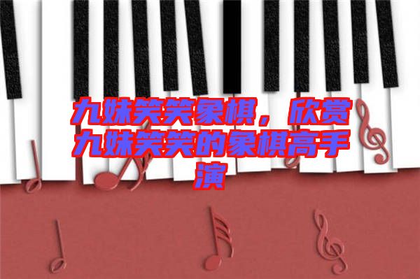 九妹笑笑象棋，欣賞九妹笑笑的象棋高手演